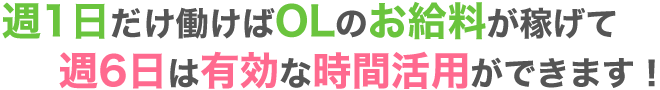 週1日だけ働けばOLのお給料が稼げて週6日は有効な時間活用ができます