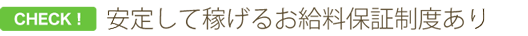 安定して稼げるお給料保証制度あり